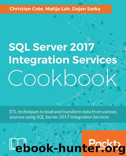 SQL Server 2017 Integration Services Cookbook by Christian Cote & Matija Lah & Dejan Sarka