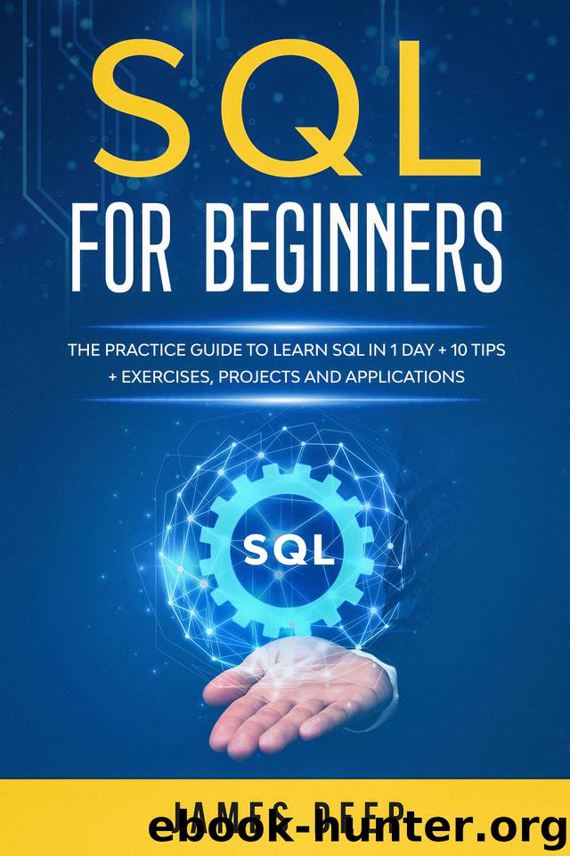 SQL for Beginners: The Practice Guide to Learn SQL in 1 Day + 10 Tips + Exercises, Projects, and Applications by Deep James