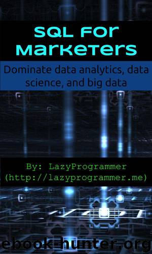 SQL for Marketers: Dominate data analytics, data science, and big data (Data Science and Machine Learning in Python) by LazyProgrammer