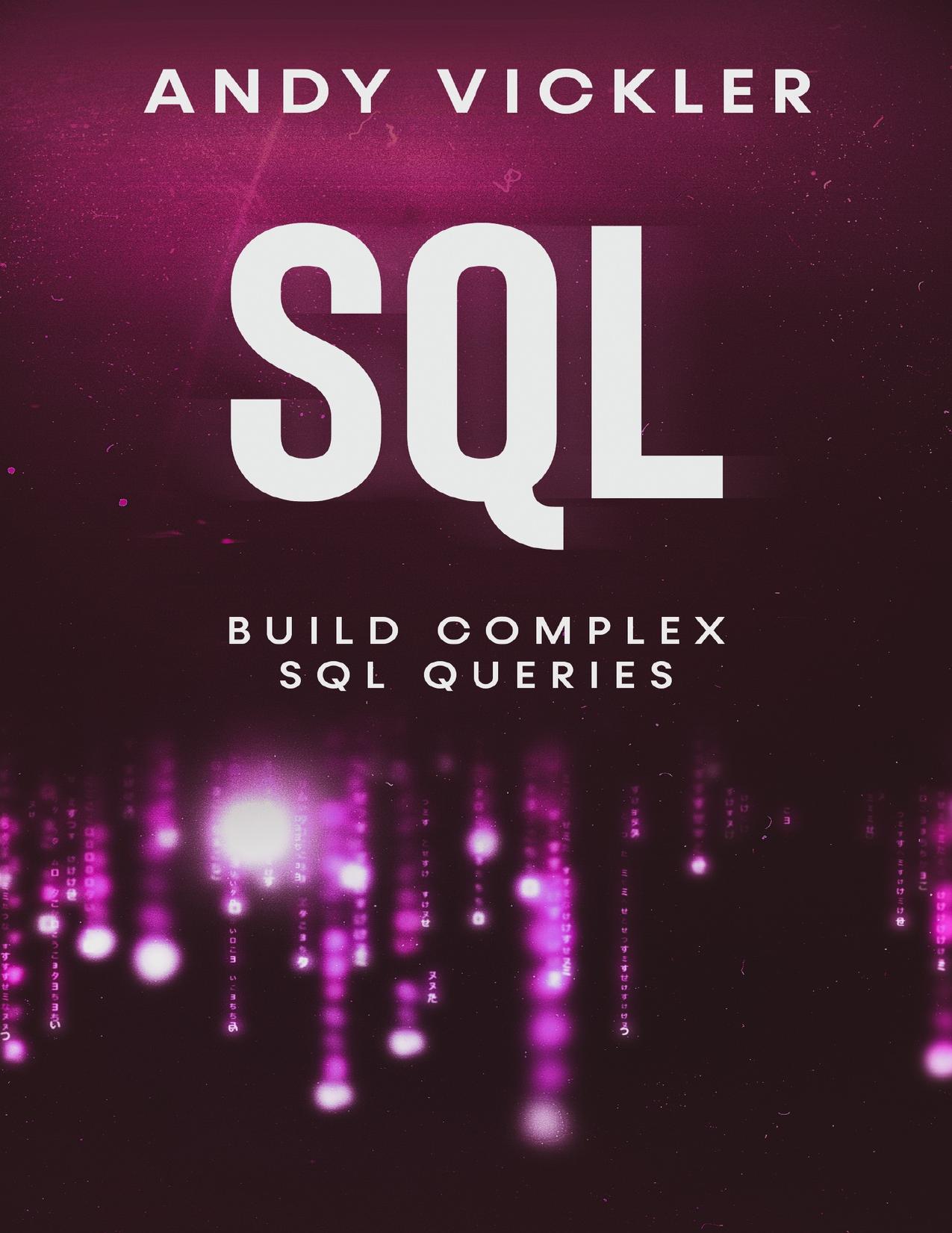 SQL: Build Complex SQL Queries by Vickler Andy