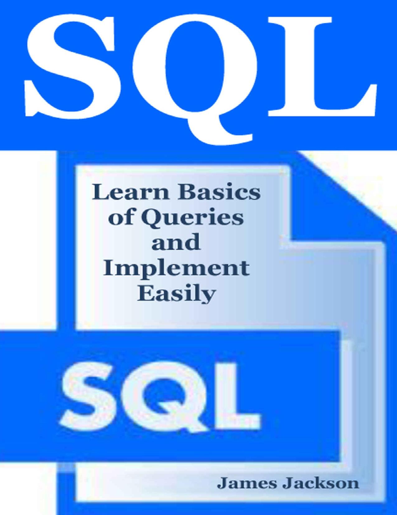SQL: Learn Basics of Queries and Implement Easily (sql programming, SQL 2016, sql database programming, sql for beginners, sql beginners guide, sql design patterns, sql workbook,sql guide,MSSQL) by James Jackson