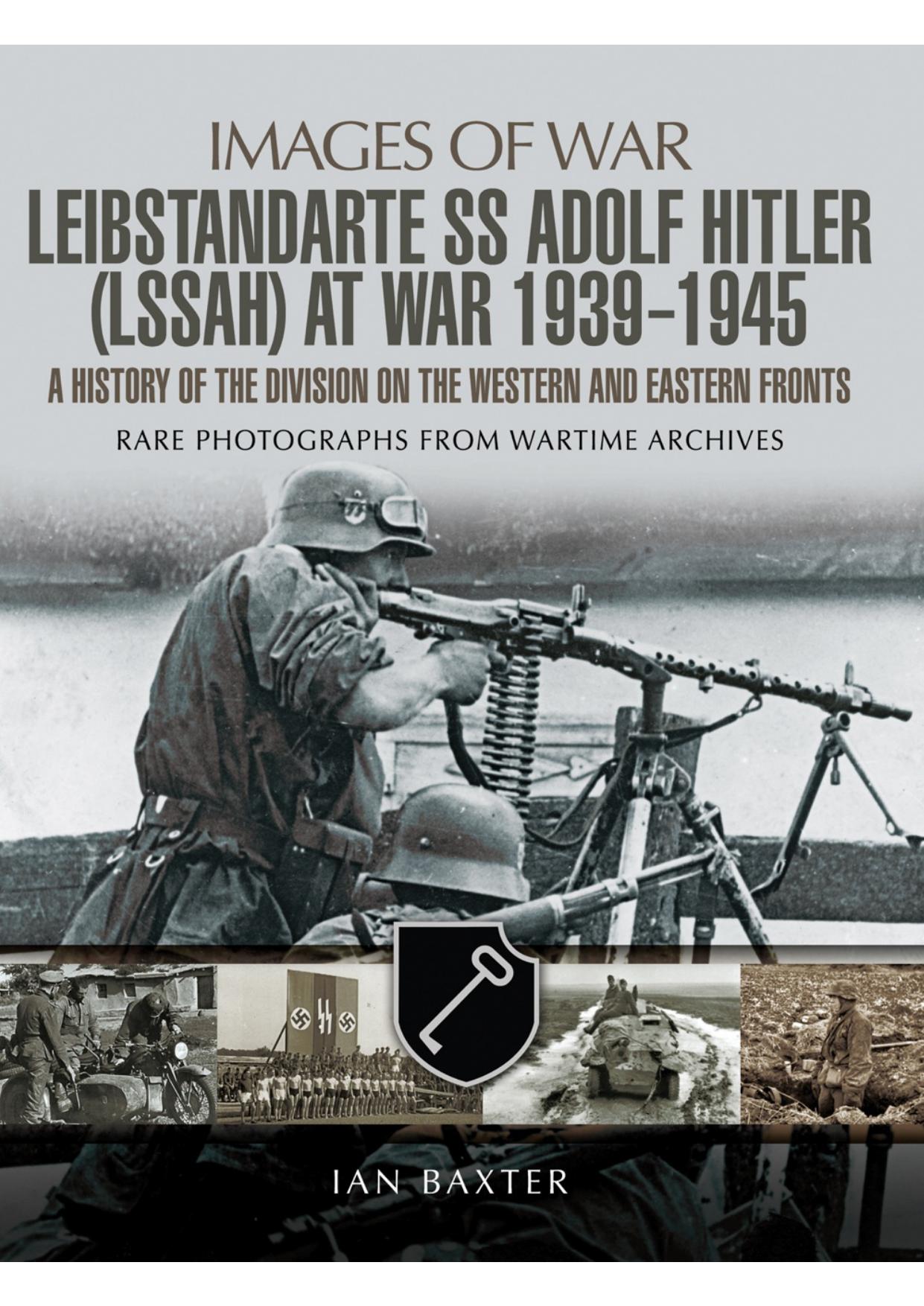 SS Leibstandarte Adolf Hitler (LSSAH) at War 1939 - 1945: A History of the Division on the Western and Eastern Fronts (Images of War) by Ian Baxter
