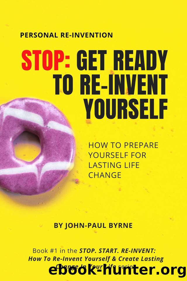 STOP: Get Ready To Re-Invent Yourself: How To Prepare Yourself For Lasting Life Change (STOP. START. RE-INVENT: How To Re-Invent Yourself & Create Lasting Change In Your Life Book 1) by Byrne John-Paul