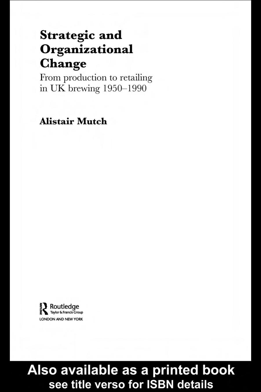 STRATEGIC AND ORGANIZATIONAL CHANGE: FROM PRODUCTION TO RETAILING IN UK BREWING 1950-1990 (Routledge Studies in Business Organization and Networks) by Alistair Mutch