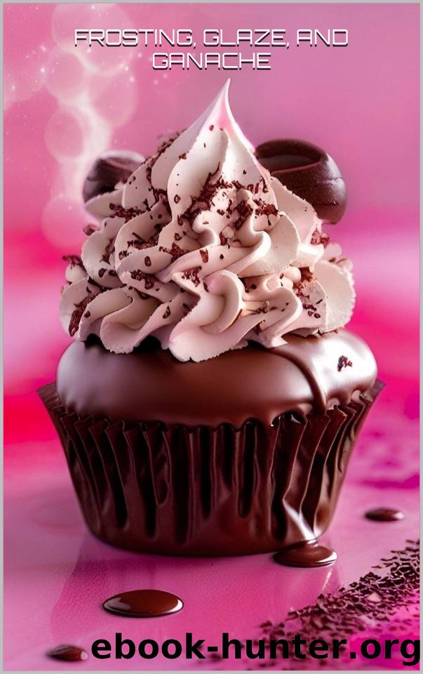 SWEET CONFECTIONS: FROSTING, GLAZE, AND GANACHE FOR EVERY OCCASION: Mastering the Art of Decorating Desserts with 100 Recipes by C.A GILBERT
