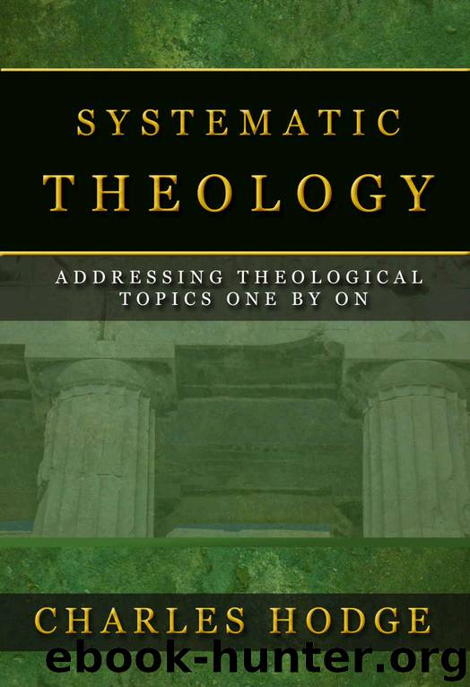 SYSTEMATIC THEOLOGY (All 3 Volumes In 1): ADDRESSING THEOLOGICAL TOPICS ONE BY ONE by CHARLES HODGE