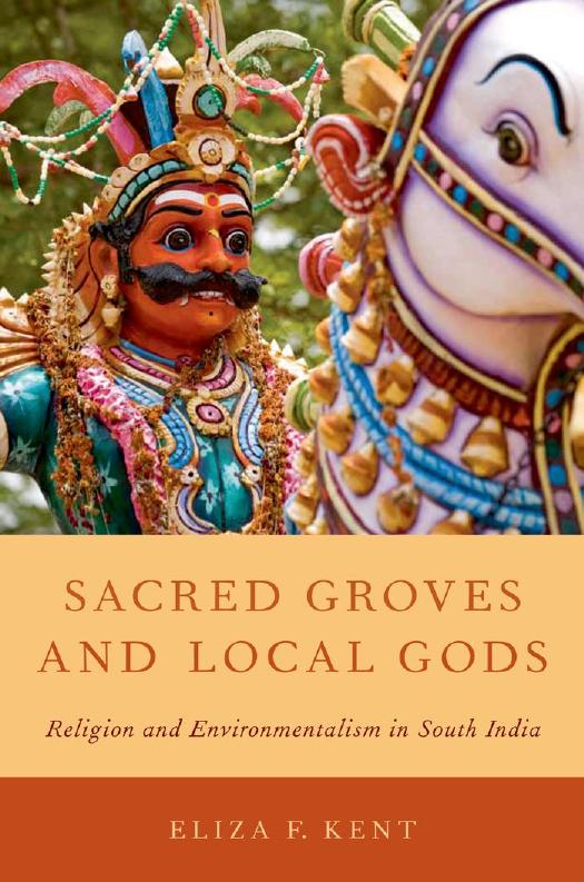 Sacred Groves and Local Gods: Religion and Environmentalism in South India by Eliza F. Kent