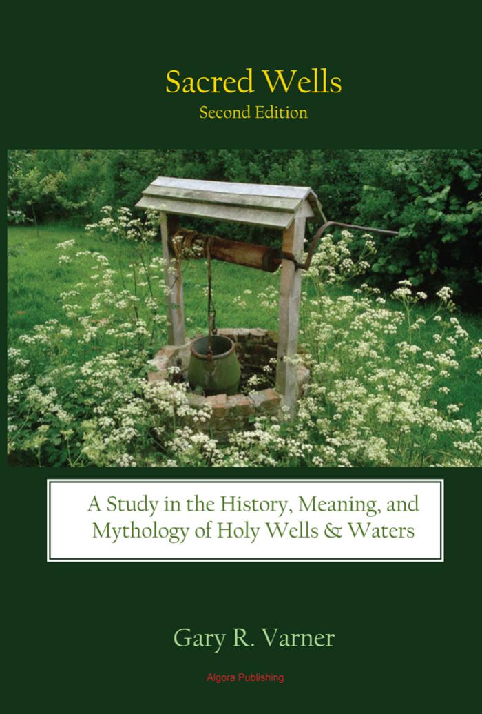 Sacred Wells: A Study in the History, Meaning, and Mythology of Holy Wells & Waters by Gary R. Varner