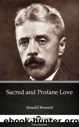 Sacred and Profane Love by Arnold Bennett--Delphi Classics (Illustrated) by Arnold Bennett