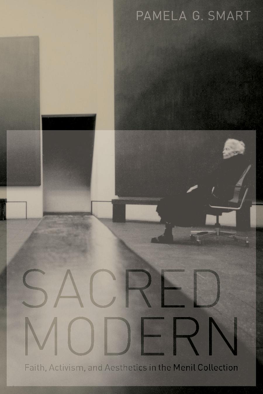 Sacred modern: faith, activism, and aesthetics in the Menil Collection by Smart Pamela G
