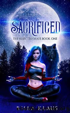 Sacrificed: A rejected mates paranormal wolf shifter romance (The Rejected Mate Book 1) by Bella Klaus