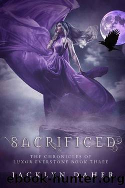 Sacrificed: The Chronicles of Luxor Everstone Book Three (Unveiled 3) by Jacklyn Daher