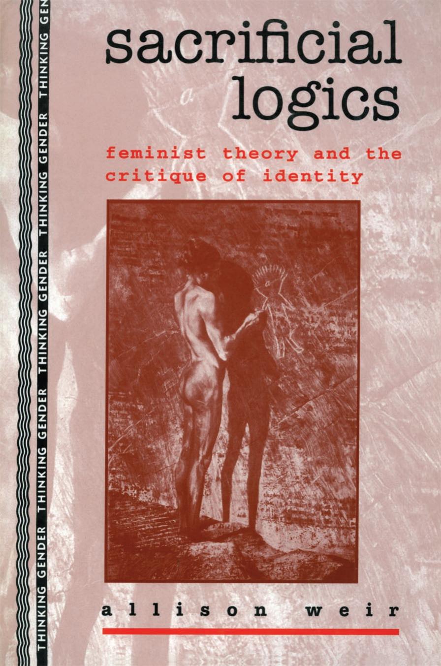 Sacrificial Logics: Feminist Theory and the Critique of Identity by Allison Weir