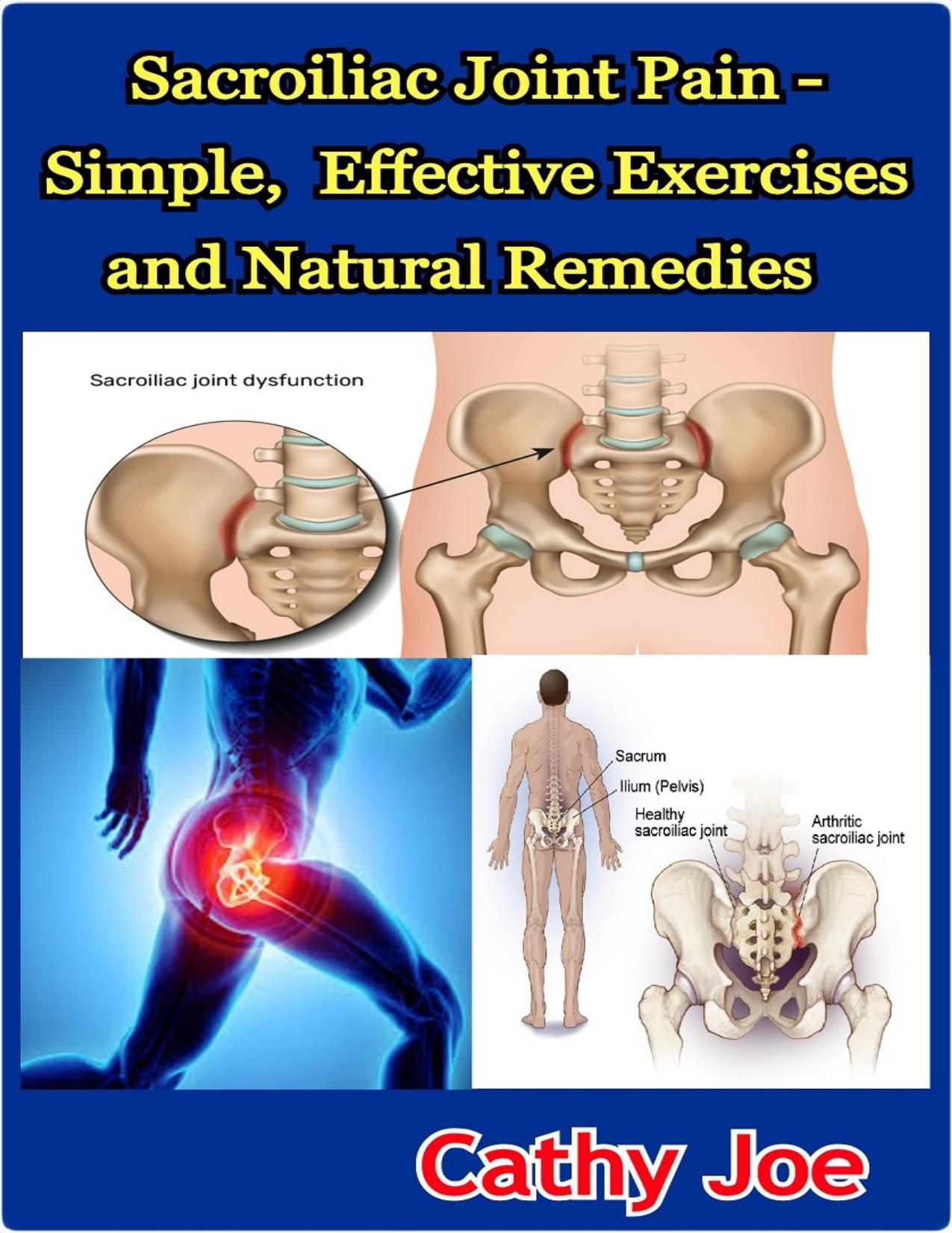 Sacroiliac Joint Pain - Simple, Effective Exercises and Natural Remedies by Joe Cathy