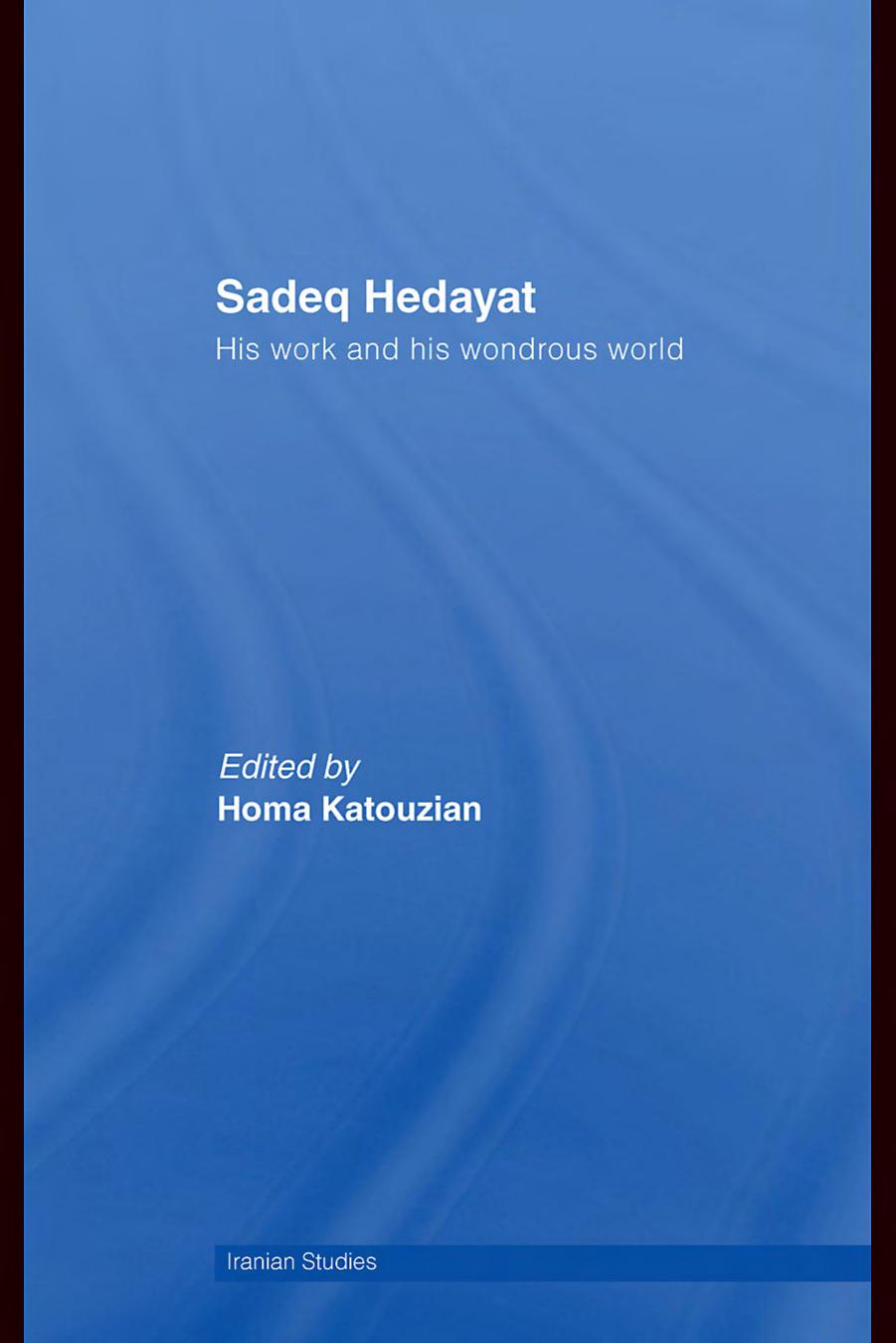 Sadeq Hedayat: His Work and His Wonderous World (Iranian Studies) by Homa Katouzian