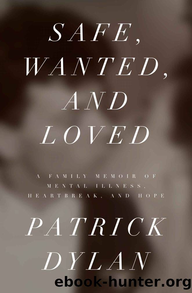 Safe, Wanted, and Loved: A Family Memoir of Mental Illness, Heartbreak, and Hope by Patrick Dylan