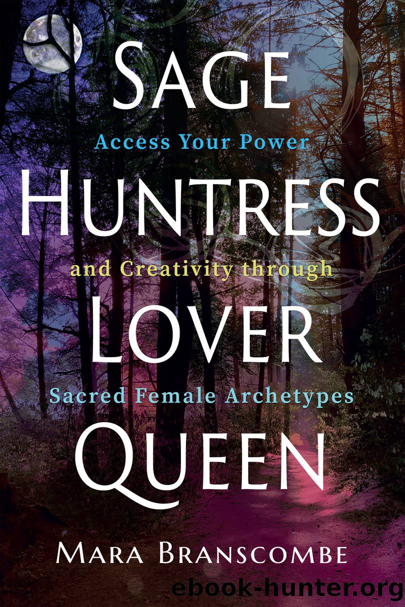Sage, Huntress, Lover, Queen: Access Your Power and Creativity through Sacred Female Archetypes by Mara Branscombe