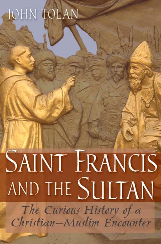 Saint Francis and the Sultan: The Curious History of a Christian-Muslim Encounter by John V. Tolan