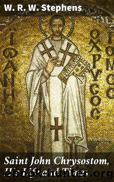 Saint John Chrysostom, His Life and Times by W. R. W. Stephens