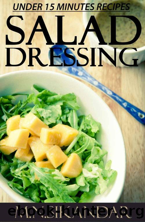Salad Dressing Recipes Under 15 Minutes: Top 30 Quick & Easy Salad Dressings That Everyone Will Love by M.N. Sikandar