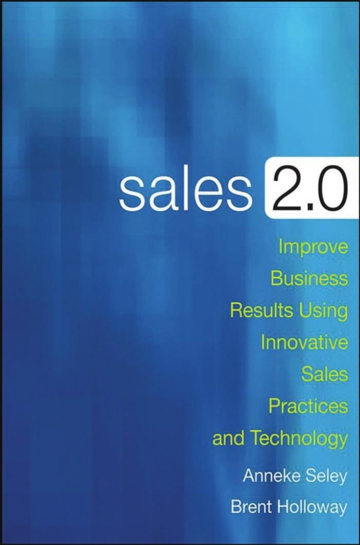Sales 2.0: Improve Business Results Using Innovative Sales Practices and Technology by Anneke Seley Brent Holloway