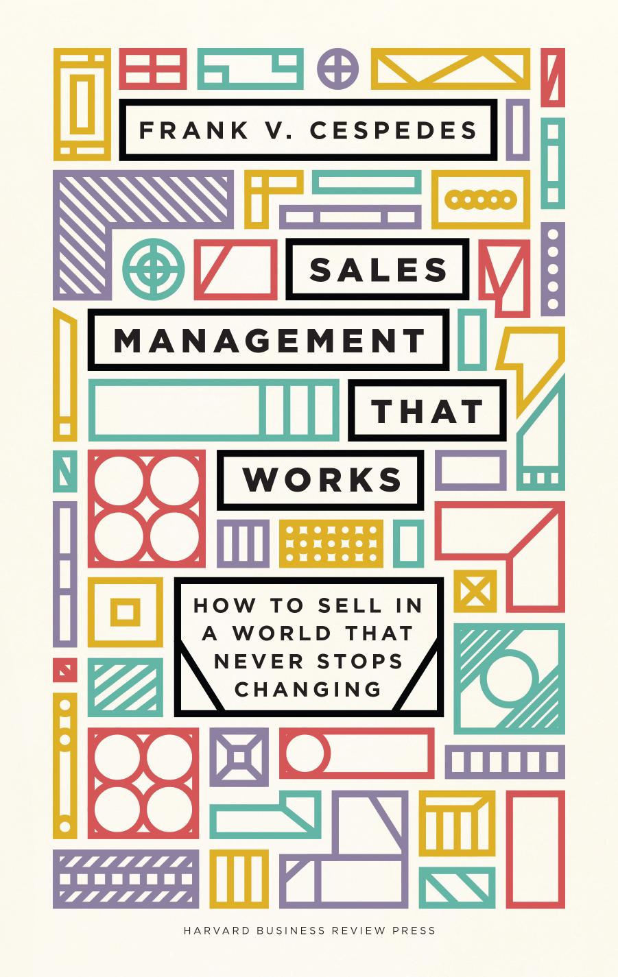 Sales Management That Works: How to Sell in a World that Never Stops Changing by Frank V. Cespedes