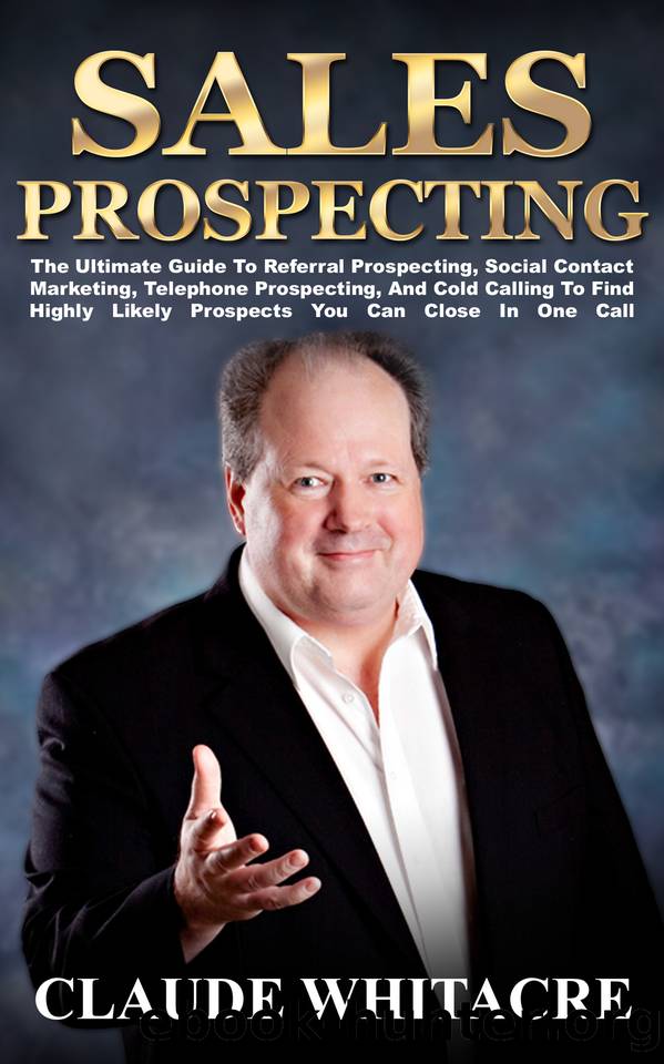 Sales Prospecting: The Ultimate Guide To Referral Prospecting, Networking, Social Contact Marketing, Telephone Prospecting, And Cold Calling To Find Highly Likely Prospects You Can Close In One Call. by Whitacre Claude