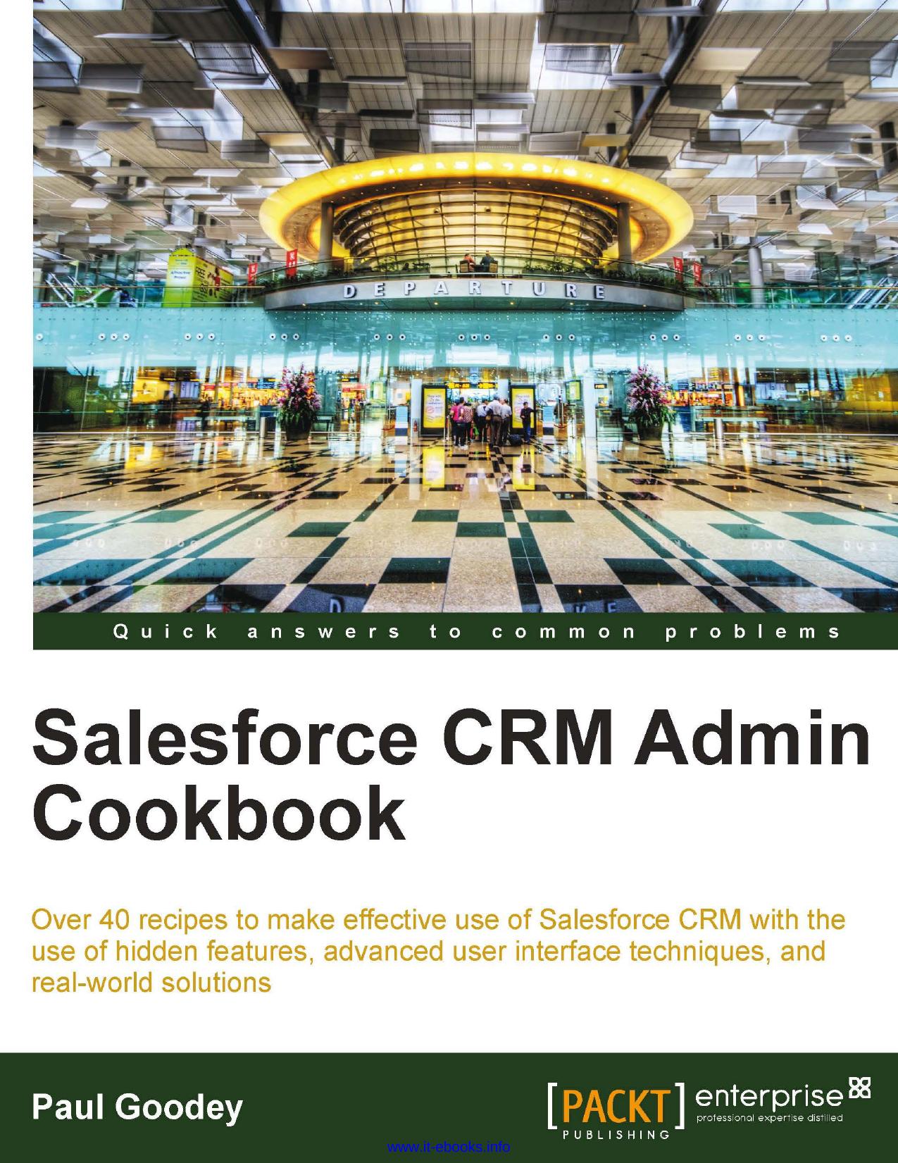 Salesforce CRM Admin Cookbook: Over 40 recipes to make effective use of Salesforce CRM with the use of hidden features, advanced user interface techniques, and real-world solutions by Paul Goodey