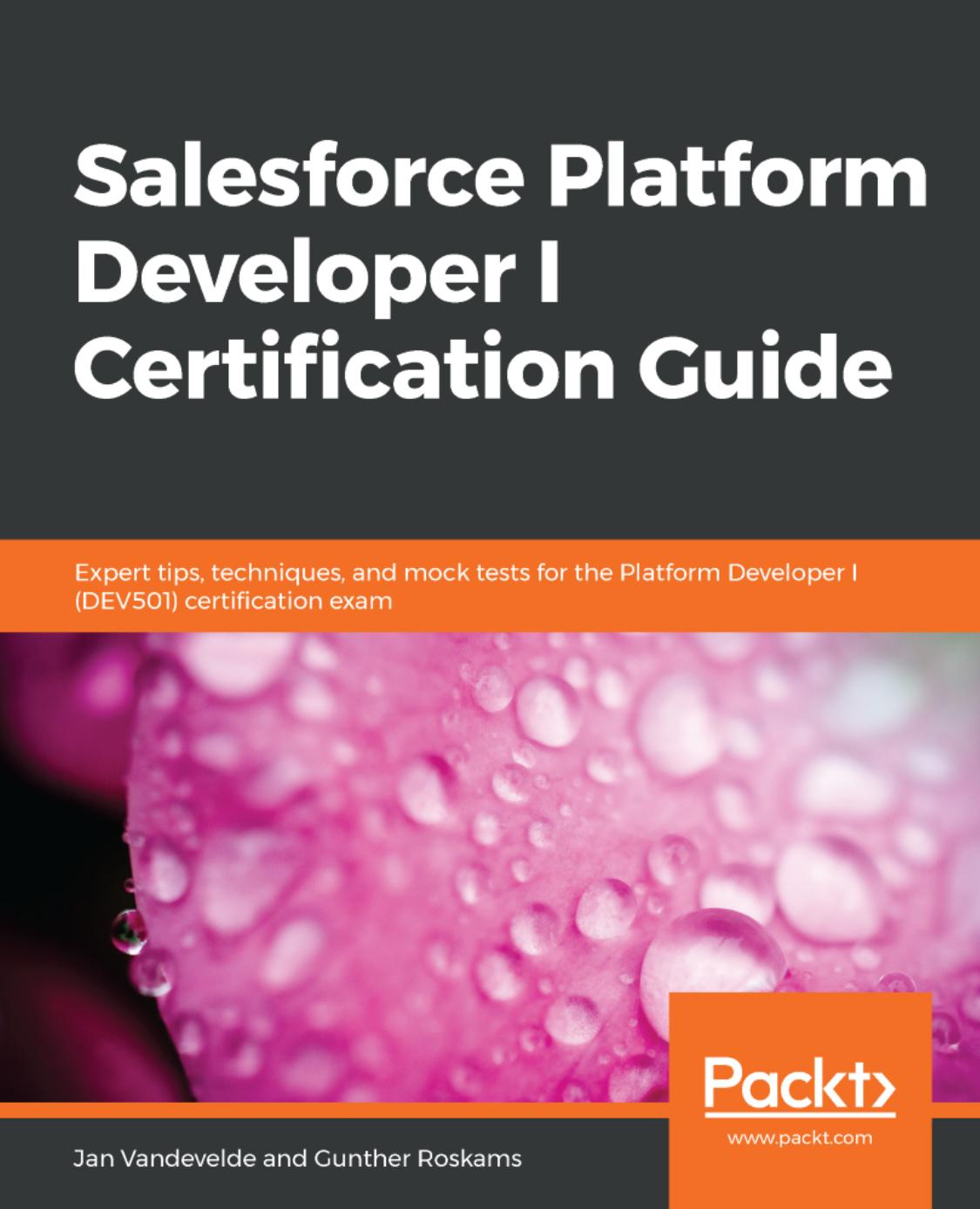Salesforce platform developer I certification guide expert tips, techniques, and mock tests for the Platform Developer I (DEV501) certification exam by Gunther Roskams; Jan Vandevelde