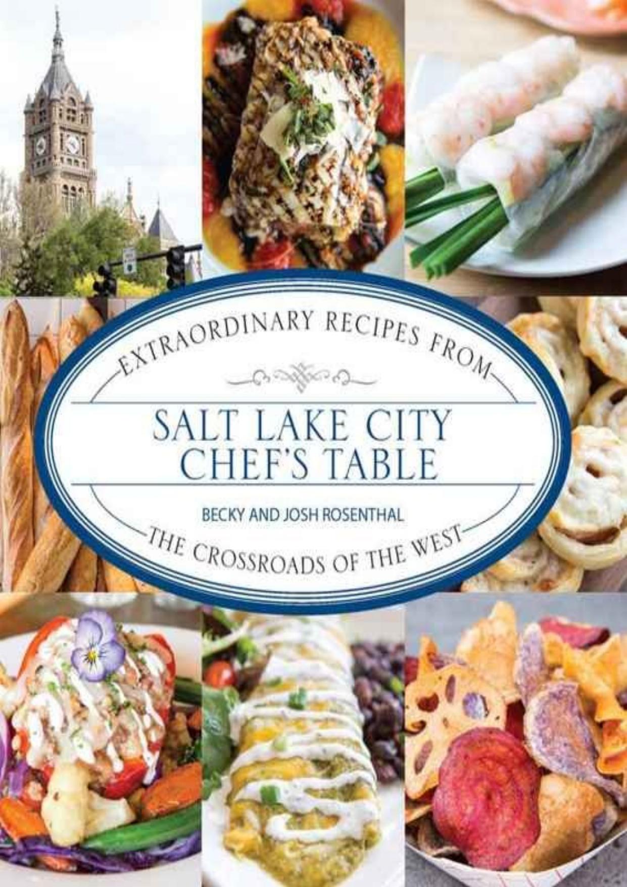 Salt Lake City Chef's Table: Extraordinary Recipes from The Crossroads of the West by Becky Rosenthal & Josh Rosenthal