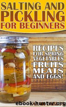 Salting and Pickling for Beginners: 40 Recipes for Spring Vegetables, Fruits, Meats, and Eggs!: (Pickles Recipes, Homemade Pickles) by Sarah Carlos