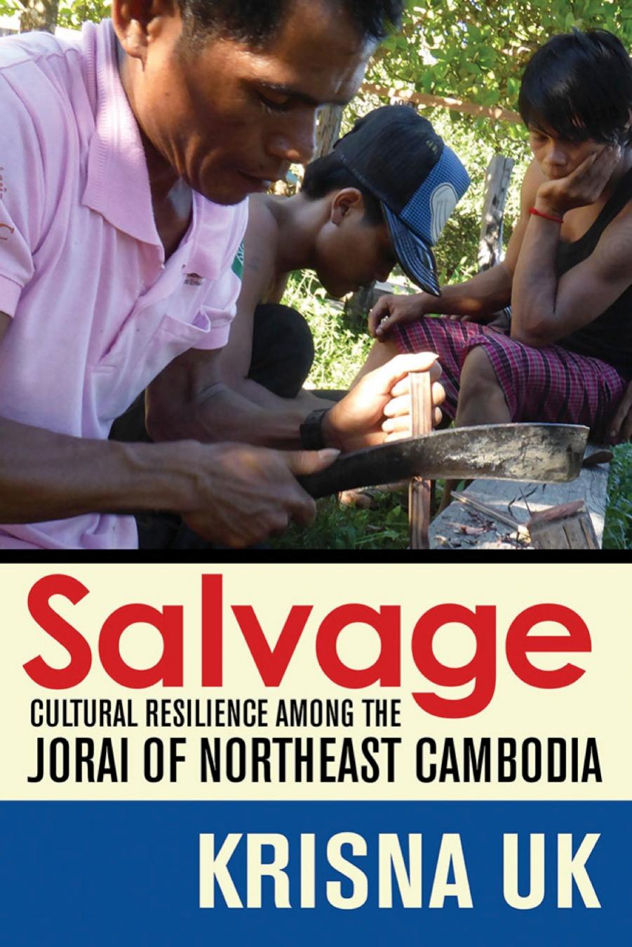 Salvage: Cultural Resilience Among the Jorai of Northeast Cambodia by by Krisna Uk