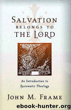 Salvation Belongs to the Lord, an Introduction to Systematic Theology by John M. Frame
