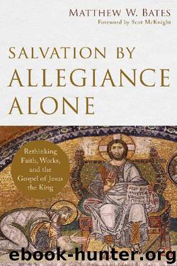Salvation by Allegiance Alone: Rethinking Faith, Works, and the Gospel of Jesus the King by Matthew W. Bates