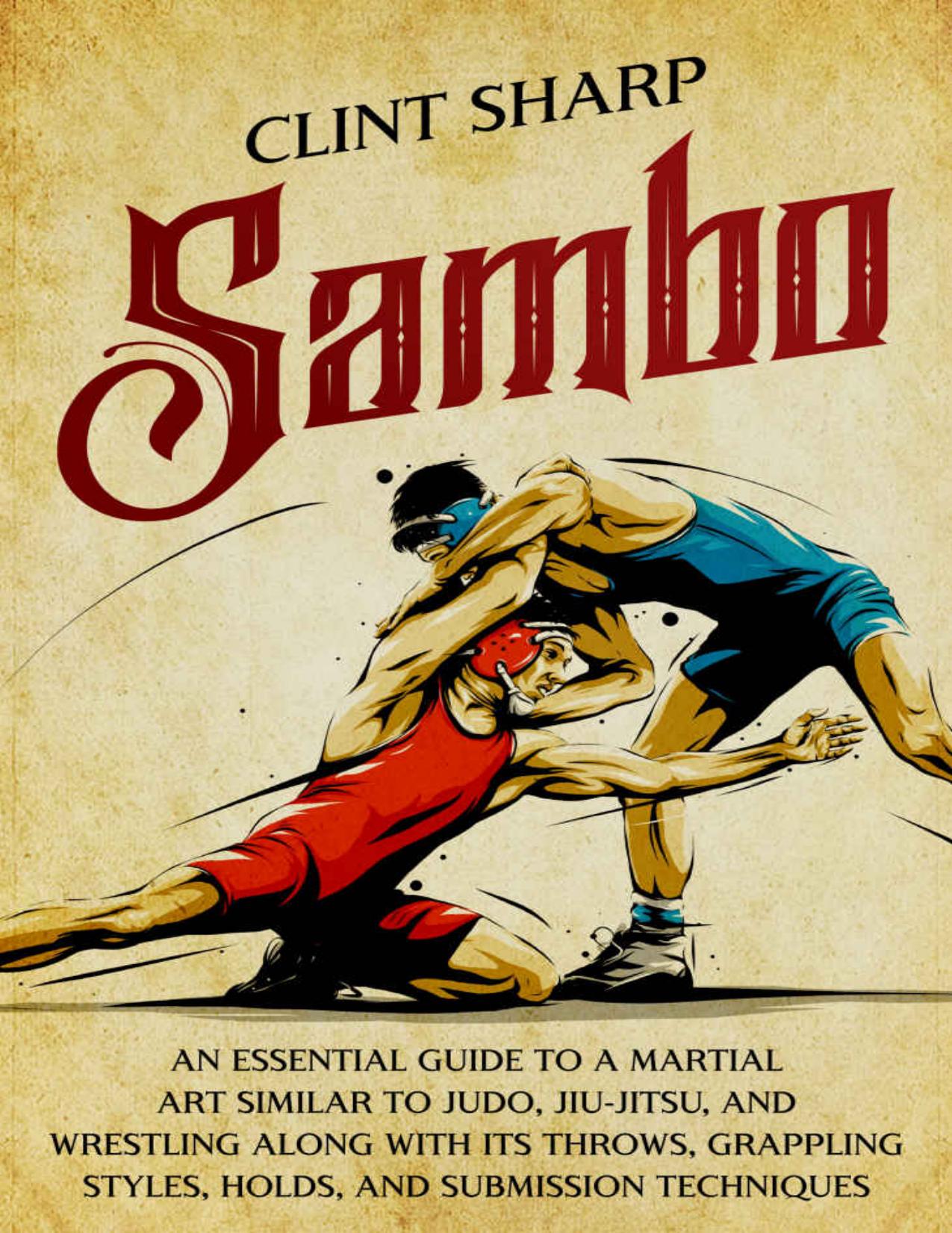 Sambo: An Essential Guide to a Martial Art Similar to Judo, Jiu-Jitsu, and Wrestling along with Its Throws, Grappling Styles, Holds, and Submission Techniques by Sharp Clint