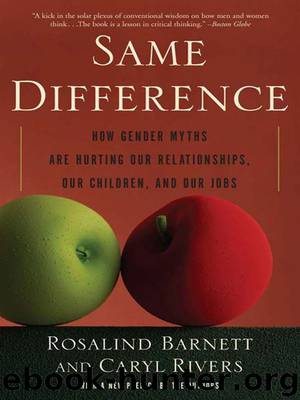 Same Difference: How Gender Myths Are Hurting Our Relationships, Our Children, and Our Jobs by Rosalind Barnett & Caryl Rivers