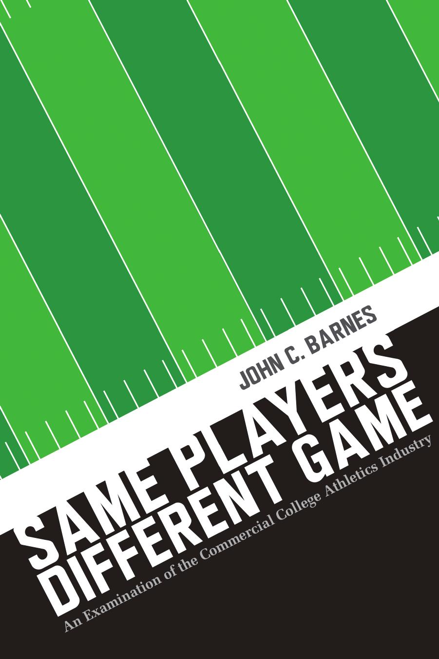 Same Players, Different Game : An Examination of the Commercial College Athletics Industry by John C. Barnes