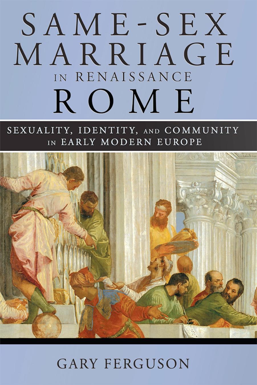 Same-Sex Marriage in Renaissance Rome: Sexuality, Identity, and Community in Early Modern Europe by by Gary Ferguson