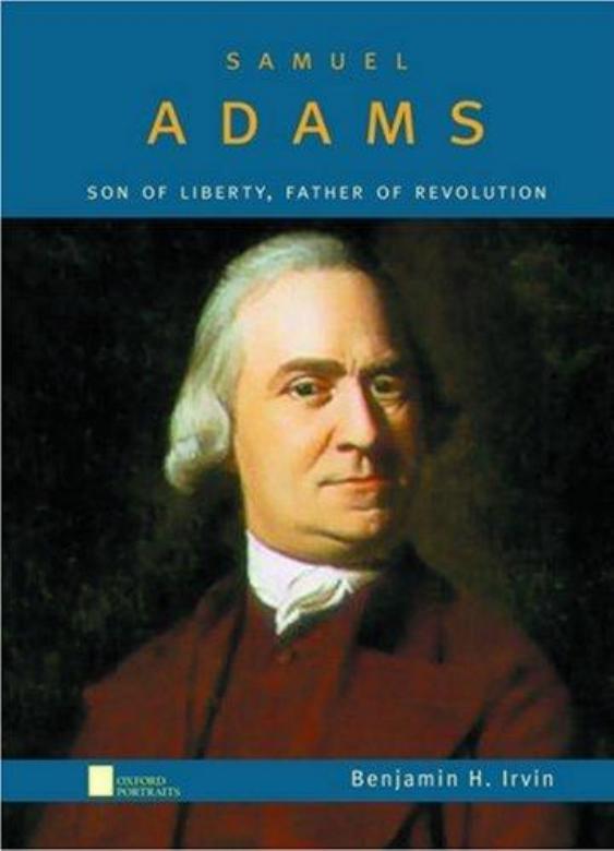 Samuel Adams: Son of Liberty, Father of Revolution by Benjamin H. Irvin