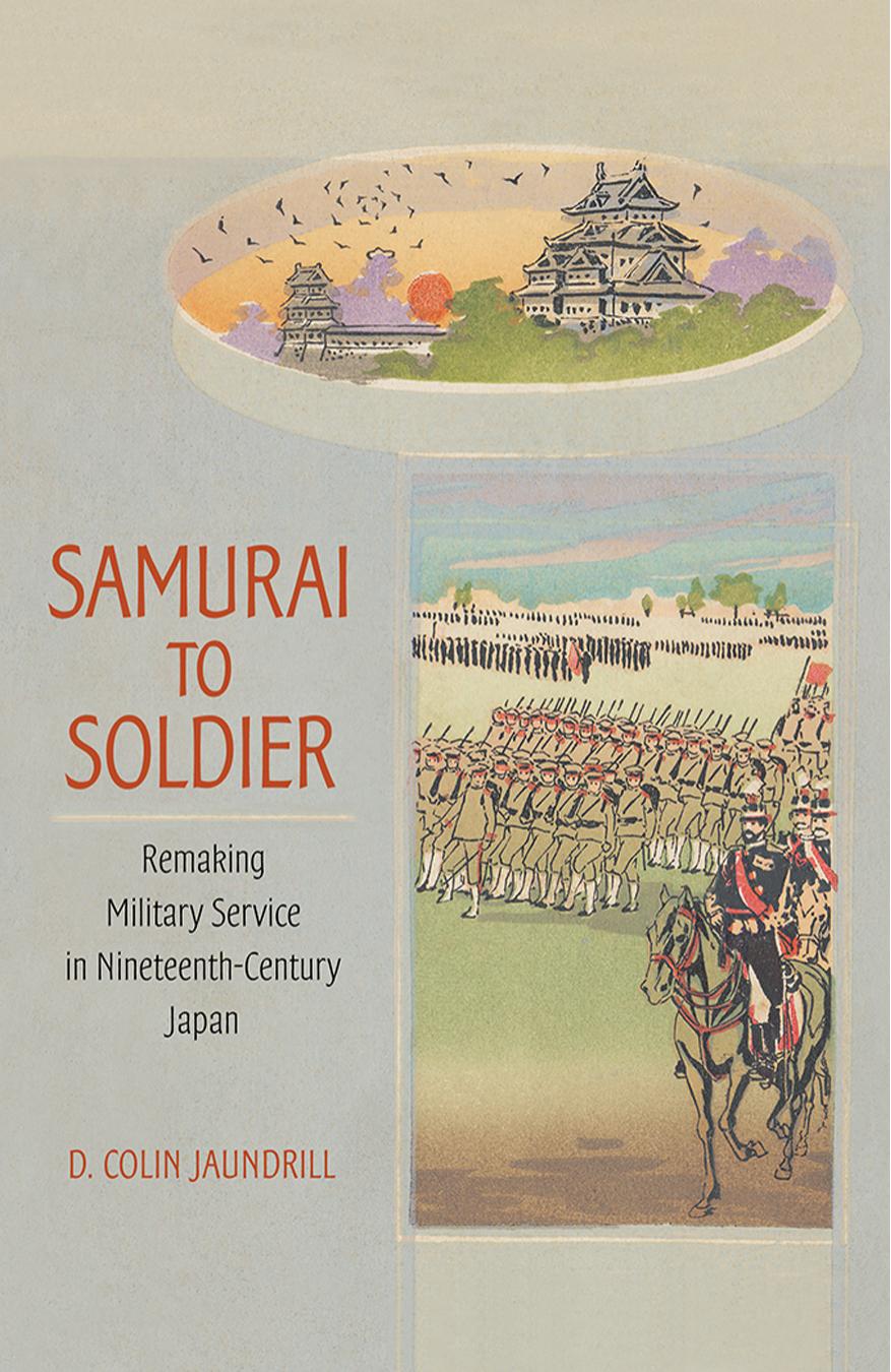 Samurai to Soldier : Remaking Military Service in Nineteenth-Century Japan by D. Colin Jaundrill