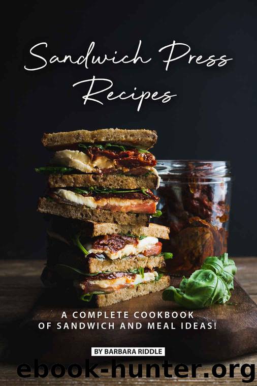 Sandwich Press Recipes: A Complete Cookbook of Sandwich and Meal Ideas! by Riddle Barbara