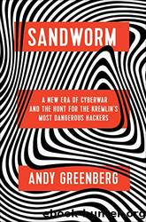 Sandworm: A New Era of Cyberwar and the Hunt for the Kremlin's Most Dangerous Hackers by Greenberg Andy