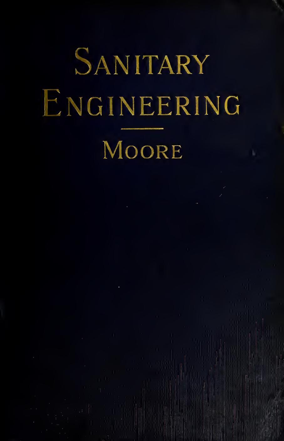 Sanitary engineering : a practical treatise on the collection, removal and final disposal of sewage, and the design and construction of works of drainage and sewerage, with a speci by Moore E. C. S. (Edward Crozier Sibbald) 1844-