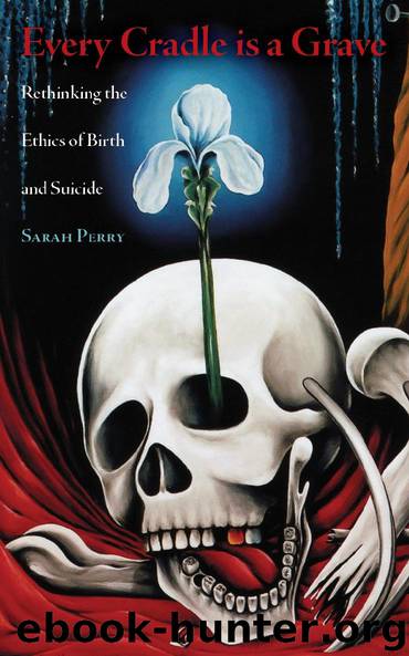 Sarah Perry-Every Cradle Is a Grave Rethinking the Ethics of Birth and Suicide-Nine-Banded Books (2014) by Unknown