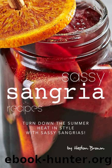 Sassy Sangria Recipes: Turn Down the Summer Heat in Style with Sassy Sangrias! by Heston Brown