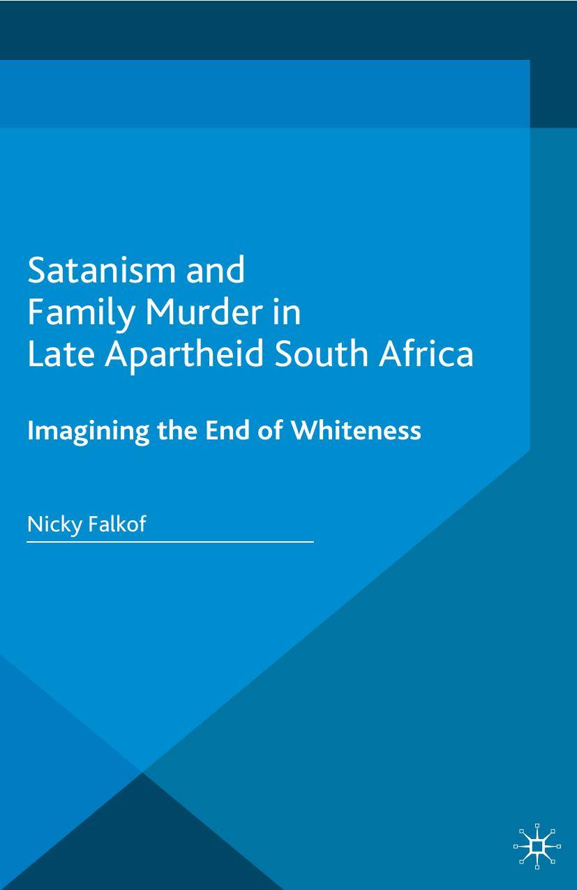Satanism and Family Murder in Late Apartheid South Africa: Imagining the End of Whiteness by Nicky Falkof (auth.)