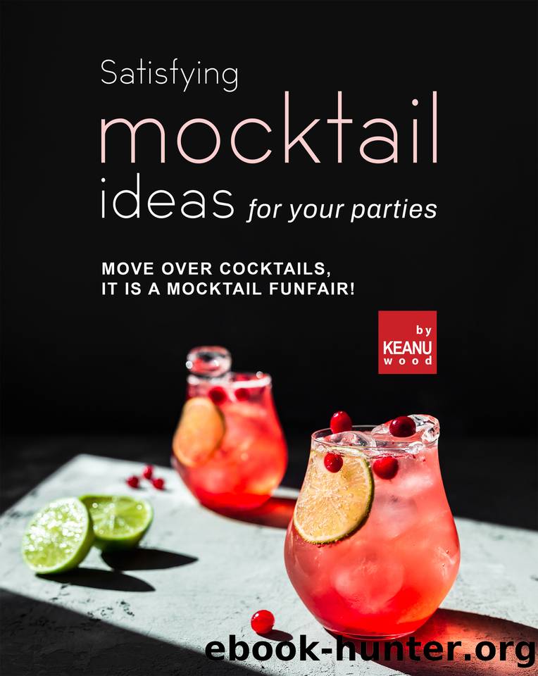 Satisfying Mocktail Ideas for Your Parties: Move Over Cocktails, it is a Mocktail Funfair! by Wood Keanu