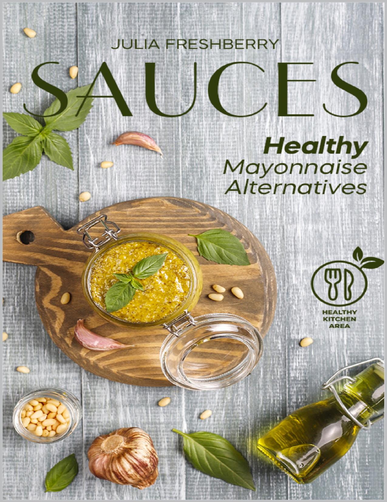 Sauces. Healthy Mayonnaise Alternatives: The recipes of 21 healthy sauces. by Freshberry Julia