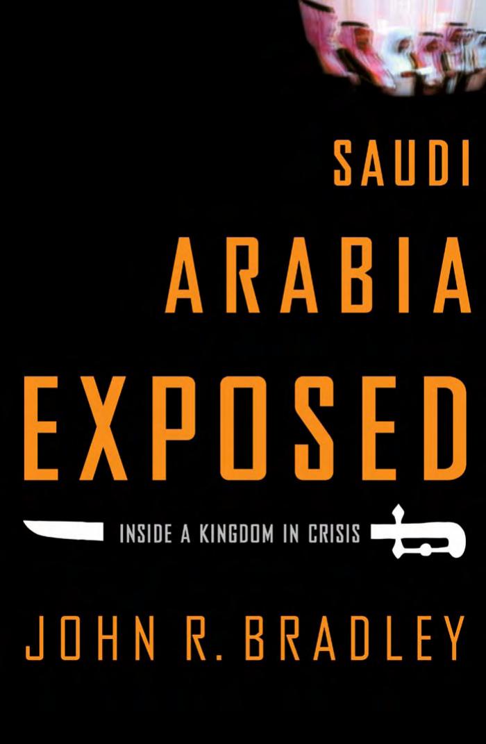 Saudi Arabia Exposed: Inside a Kingdom in Crisis by John R. Bradley