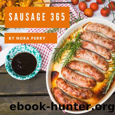 Sausage 365: Enjoy 365 Days With Amazing Sausage Recipes In Your Own Sausage Cookbook! (German Sausage Recipes, Homemade Sausage Recipes, Easy Sausage Making Book, Summer Sausage Recipes) [Book 1] by Nora Perry